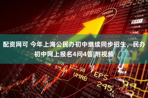 配资网可 今年上海公民办初中继续同步招生，民办初中网上报名4问4答|附视频