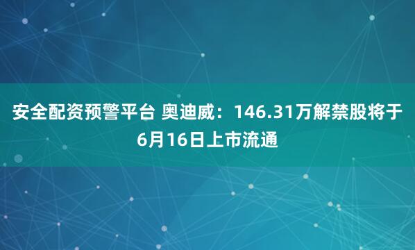 安全配资预警平台 奥迪威：146.31万解禁股将于6月16日上市流通