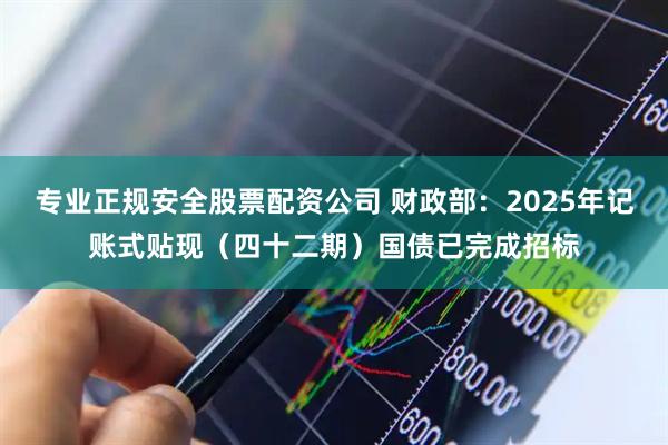 专业正规安全股票配资公司 财政部：2025年记账式贴现（四十二期）国债已完成招标