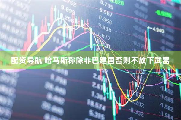 配资导航 哈马斯称除非巴建国否则不放下武器